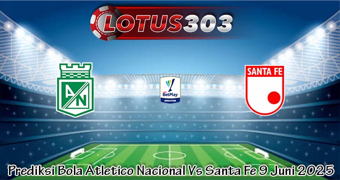 Prediksi Bola Atletico Nacional Vs Santa Fe 9 Juni 2025