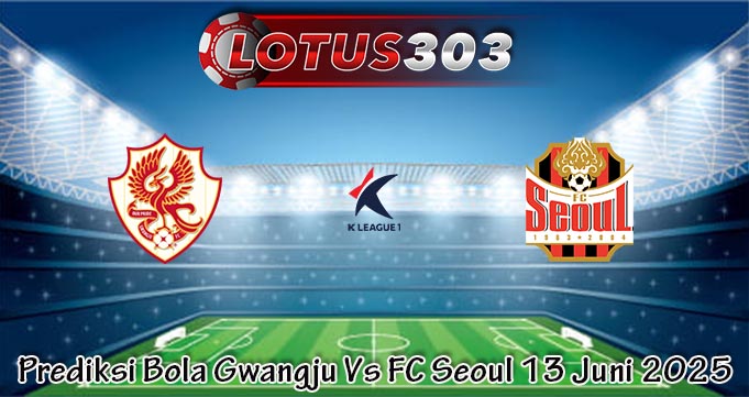 Prediksi Bola Gwangju Vs FC Seoul 13 Juni 2025